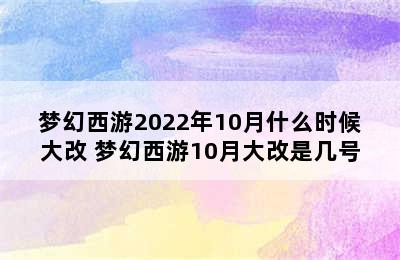 梦幻西游2022年10月什么时候大改 梦幻西游10月大改是几号